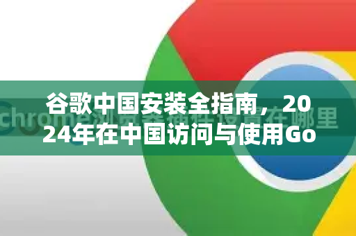 谷歌中国安装全指南，2024年在中国访问与使用Google服务的合法途径解析