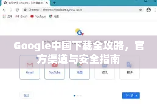 Google中国下载全攻略，官方渠道与安全指南