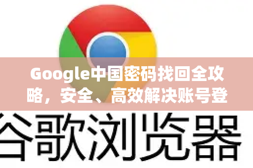 Google中国密码找回全攻略，安全、高效解决账号登录问题-第1张图片-Google中文下载 - 轻松获取安全快速的浏览器体验