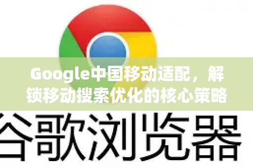 Google中国移动适配，解锁移动搜索优化的核心策略