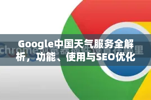 Google中国天气服务全解析，功能、使用与SEO优化指南-第1张图片-Google中文下载 - 轻松获取安全快速的浏览器体验