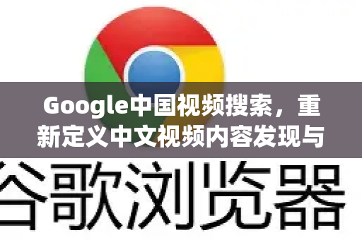 Google中国视频搜索，重新定义中文视频内容发现与体验