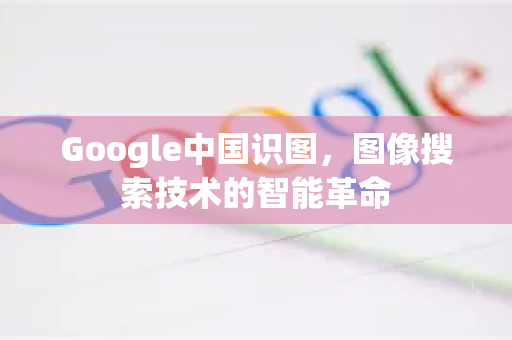 Google中国识图，图像搜索技术的智能革命