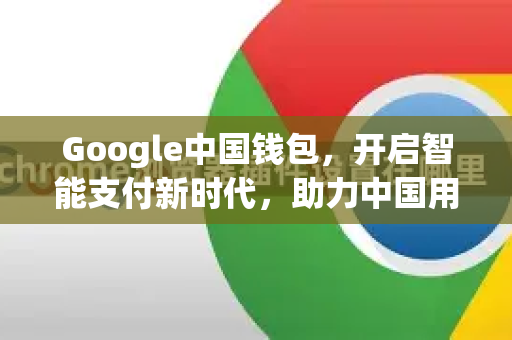 Google中国钱包，开启智能支付新时代，助力中国用户畅享数字生活