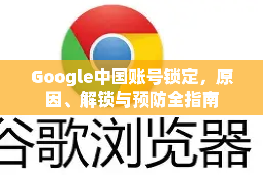 Google中国账号锁定，原因、解锁与预防全指南