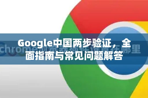 Google中国两步验证，全面指南与常见问题解答