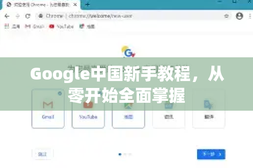 Google中国新手教程，从零开始全面掌握-第1张图片-Google中文下载 - 轻松获取安全快速的浏览器体验