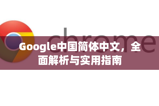 Google中国简体中文，全面解析与实用指南