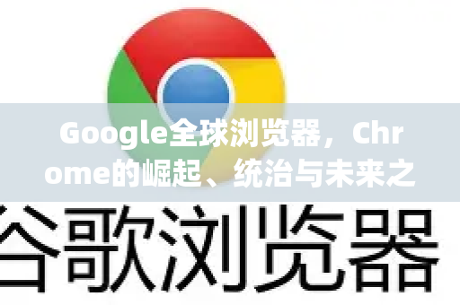 Google全球浏览器,Chrome的崛起、统治与未来之路-第1张图片-Google中文下载 - 轻松获取安全快速的浏览器体验 Google全球浏览器,Chrome的崛起、统治与未来之路-第1张图片-Google中文下载 - 轻松获取安全快速的浏览器体验