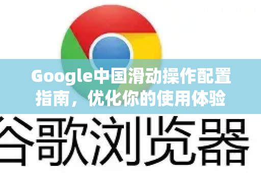 Google中国滑动操作配置指南，优化你的使用体验