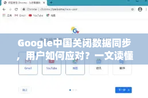 Google中国关闭数据同步，用户如何应对？一文读懂原因与替代方案
