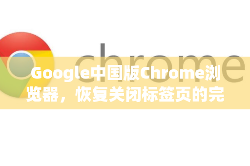 Google中国版Chrome浏览器，恢复关闭标签页的完整操作手册