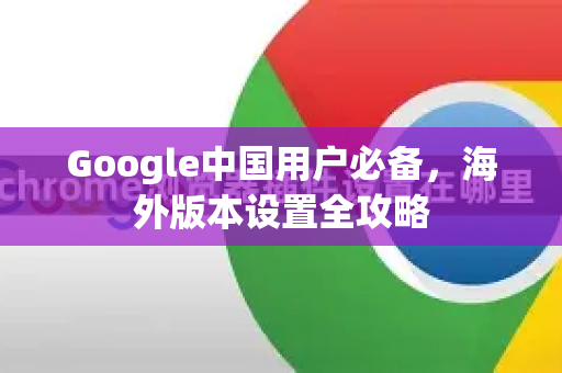 Google中国用户必备，海外版本设置全攻略