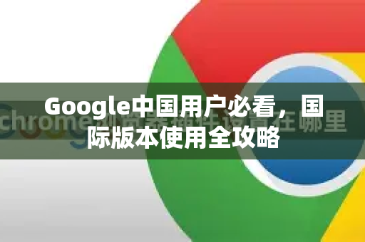 Google中国用户必看，国际版本使用全攻略