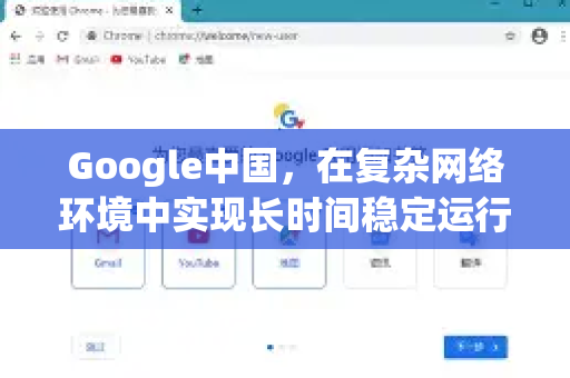Google中国，在复杂网络环境中实现长时间稳定运行的奥秘