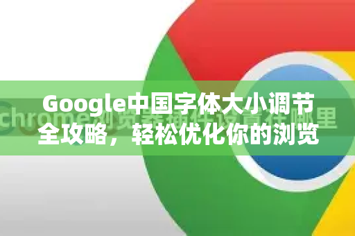 Google中国字体大小调节全攻略，轻松优化你的浏览体验