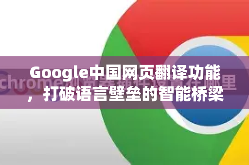 Google中国网页翻译功能，打破语言壁垒的智能桥梁
