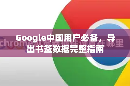 Google中国用户必备，导出书签数据完整指南