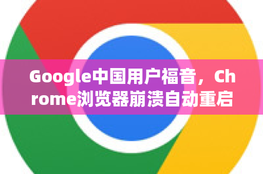 Google中国用户福音，Chrome浏览器崩溃自动重启问题全解析与解决指南
