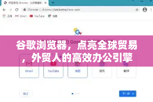 谷歌浏览器，点亮全球贸易，外贸人的高效办公引擎