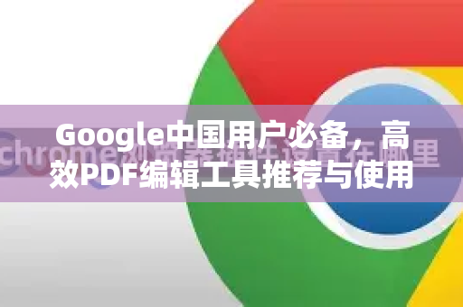Google中国用户必备，高效PDF编辑工具推荐与使用指南