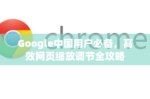 Google中国用户必备，高效网页缩放调节全攻略