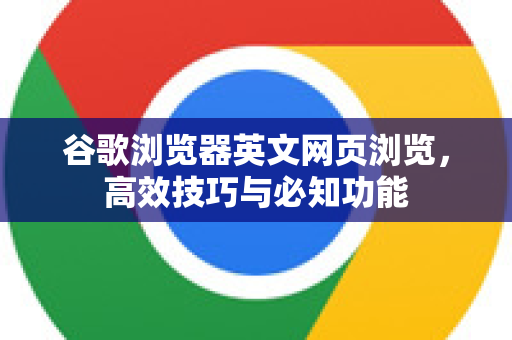 谷歌浏览器英文网页浏览，高效技巧与必知功能