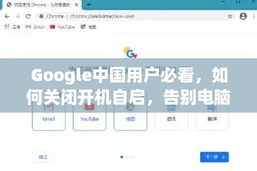 Google中国用户必看，如何关闭开机自启，告别电脑卡顿