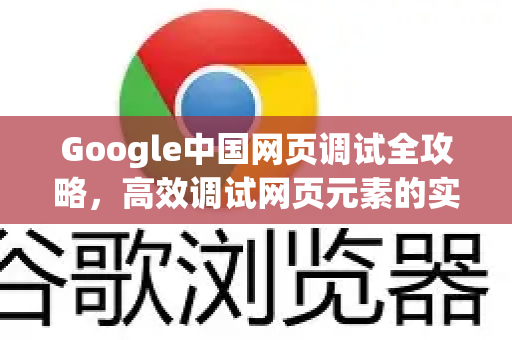Google中国网页调试全攻略，高效调试网页元素的实战技巧