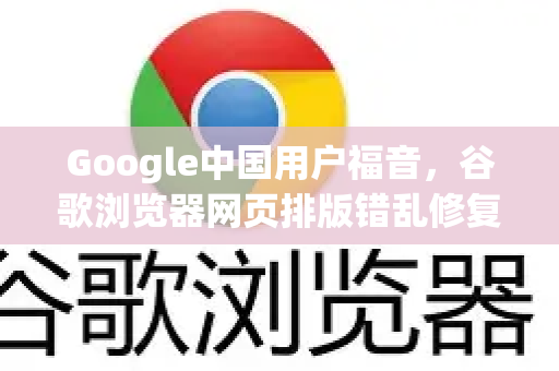 Google中国用户福音，谷歌浏览器网页排版错乱修复全攻略