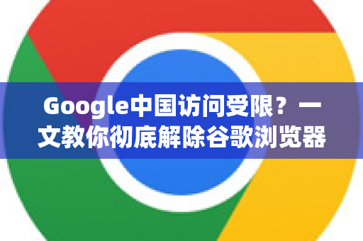 Google中国访问受限？一文教你彻底解除谷歌浏览器局域网访问限制
