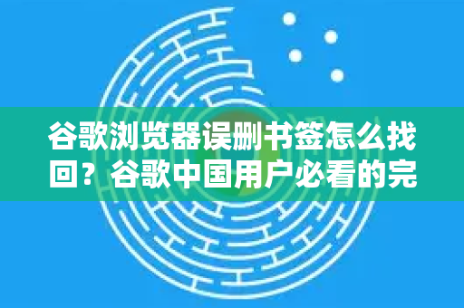 谷歌浏览器误删书签怎么找回？谷歌中国用户必看的完整恢复指南