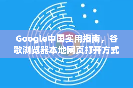 Google中国实用指南，谷歌浏览器本地网页打开方式详解-第1张图片-Google中文下载 - 轻松获取安全快速的浏览器体验