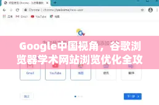 Google中国视角，谷歌浏览器学术网站浏览优化全攻略-第1张图片-Google中文下载 - 轻松获取安全快速的浏览器体验