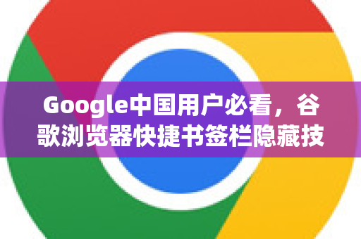 Google中国用户必看，谷歌浏览器快捷书签栏隐藏技巧全攻略