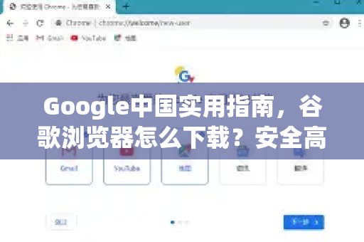 Google中国实用指南，谷歌浏览器怎么下载？安全高效全攻略