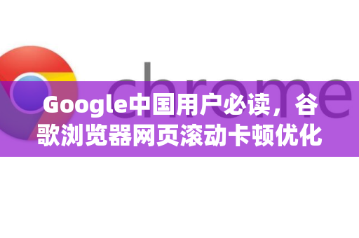 Google中国用户必读，谷歌浏览器网页滚动卡顿优化全攻略-第1张图片-Google中文下载 - 轻松获取安全快速的浏览器体验