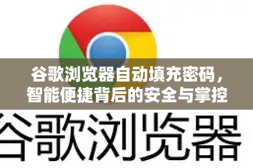 谷歌浏览器自动填充密码，智能便捷背后的安全与掌控