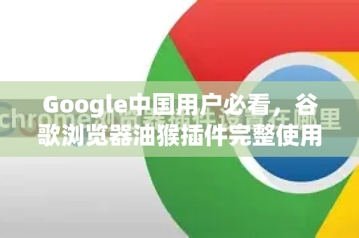 Google中国用户必看，谷歌浏览器油猴插件完整使用教程