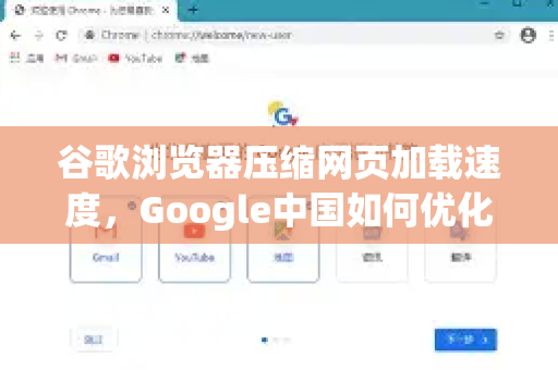 谷歌浏览器压缩网页加载速度，Google中国如何优化你的浏览体验