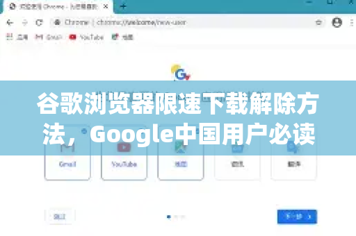 谷歌浏览器限速下载解除方法，Google中国用户必读指南