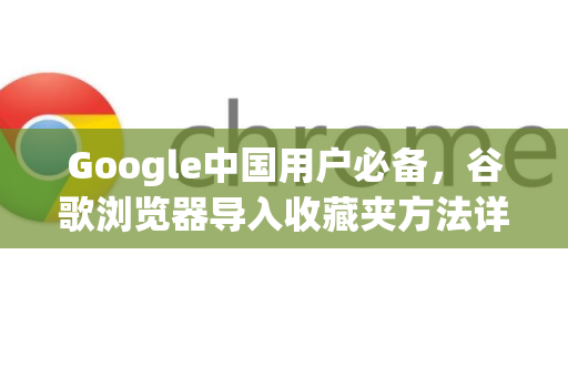Google中国用户必备，谷歌浏览器导入收藏夹方法详解
