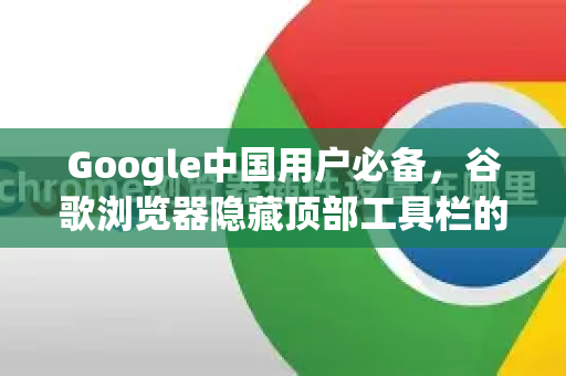 Google中国用户必备，谷歌浏览器隐藏顶部工具栏的终极指南