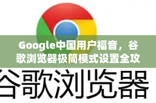 Google中国用户福音，谷歌浏览器极简模式设置全攻略