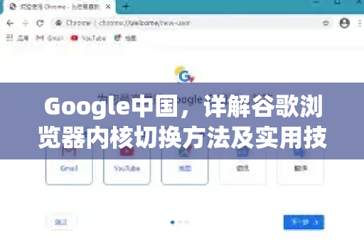 Google中国，详解谷歌浏览器内核切换方法及实用技巧
