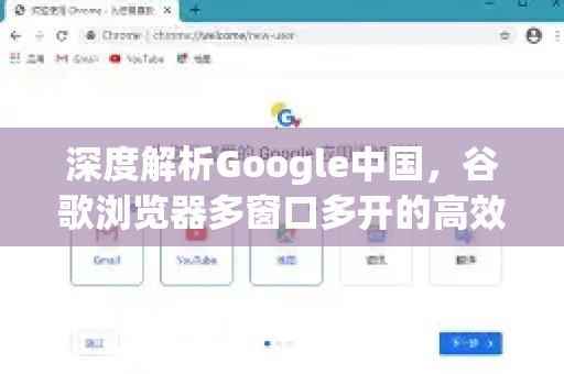 深度解析Google中国，谷歌浏览器多窗口多开的高效技巧与实战指南