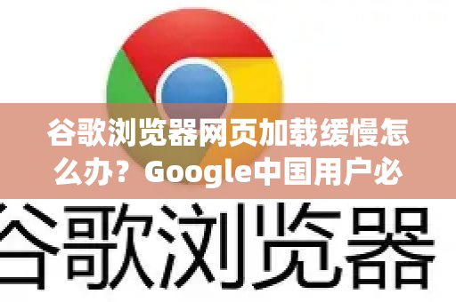 谷歌浏览器网页加载缓慢怎么办？Google中国用户必看解决方案