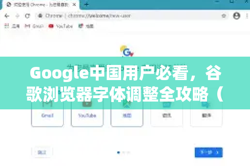 Google中国用户必看，谷歌浏览器字体调整全攻略（含下载指引）