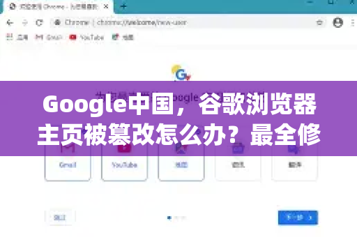 Google中国，谷歌浏览器主页被篡改怎么办？最全修改方法与常见问题解答