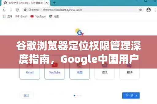 谷歌浏览器定位权限管理深度指南，Google中国用户必读的隐私与安全设置